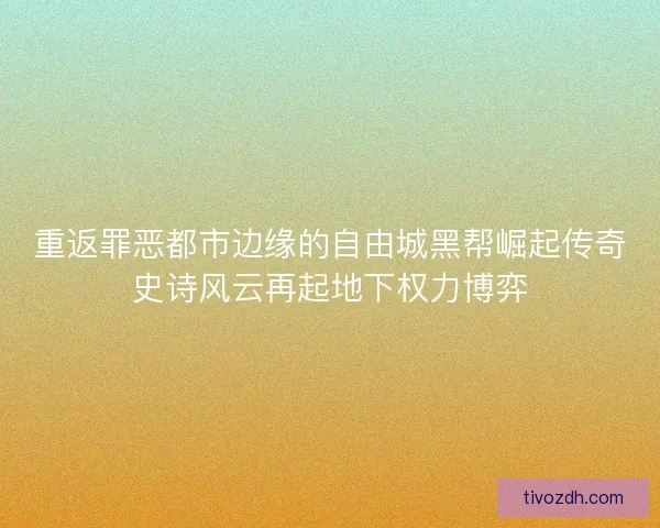 重返罪恶都市边缘的自由城黑帮崛起传奇史诗风云再起地下权力博弈 重返罪恶都市边缘的自由城黑帮崛起传奇史诗风云再起地下权力博弈