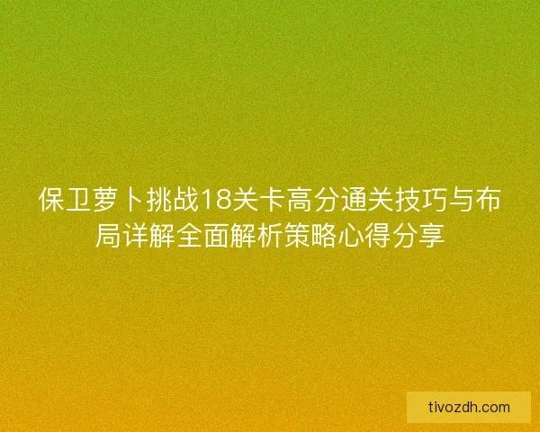 保卫萝卜挑战18关卡高分通关技巧与布局详解全面解析策略心得分享
