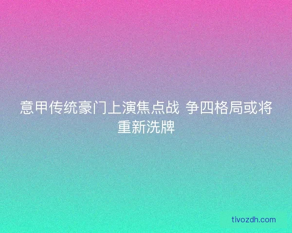 意甲传统豪门上演焦点战 争四格局或将重新洗牌