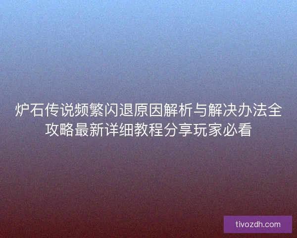 炉石传说频繁闪退原因解析与解决办法全攻略最新详细教程分享玩家必看