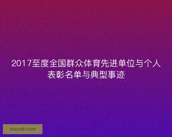 2017至度全国群众体育先进单位与个人表彰名单与典型事迹