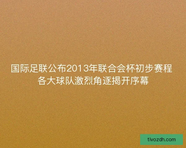 国际足联公布2013年联合会杯初步赛程 各大球队激烈角逐揭开序幕
