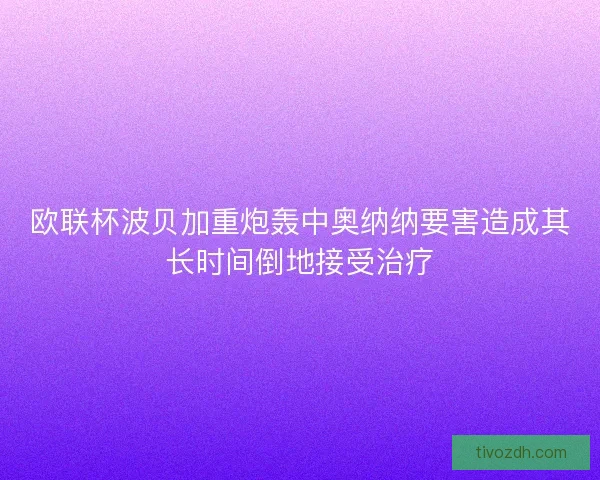 欧联杯波贝加重炮轰中奥纳纳要害造成其长时间倒地接受治疗