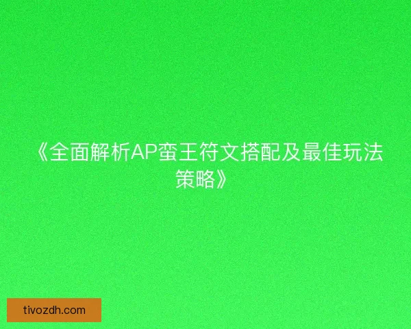 《全面解析AP蛮王符文搭配及最佳玩法策略》