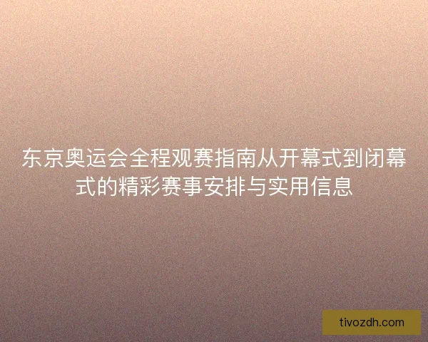东京奥运会全程观赛指南从开幕式到闭幕式的精彩赛事安排与实用信息 东京奥运会全程观赛指南从开幕式到闭幕式的精彩赛事安排与实用信息