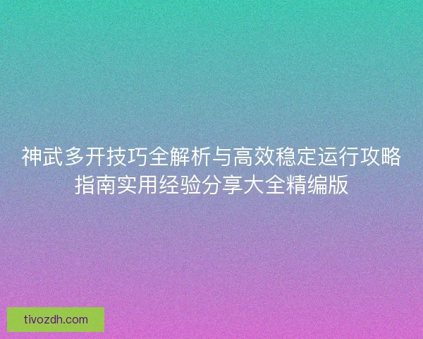 神武多开技巧全解析与高效稳定运行攻略指南实用经验分享大全精编版